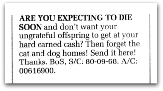 Cutting from Private Eye reads: are you expecting to die soon and don't want your ungrateful offspring to get at your hard earned cash? Then forget the cat and dog homes! Sent it here! Thanks. Bank account details are then printed. 